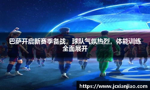巴萨开启新赛季备战，球队气氛热烈，体能训练全面展开