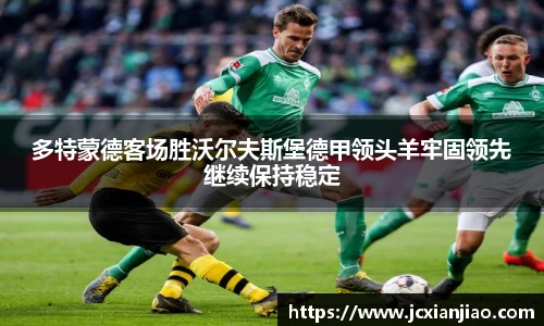 多特蒙德客场胜沃尔夫斯堡德甲领头羊牢固领先继续保持稳定