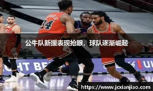公牛队新援表现抢眼，球队逐渐崛起