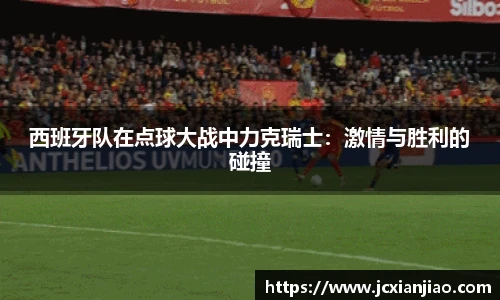 西班牙队在点球大战中力克瑞士：激情与胜利的碰撞