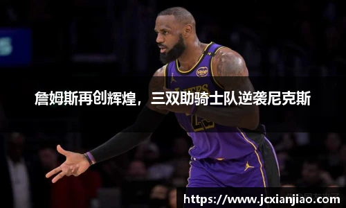 詹姆斯再创辉煌，三双助骑士队逆袭尼克斯
