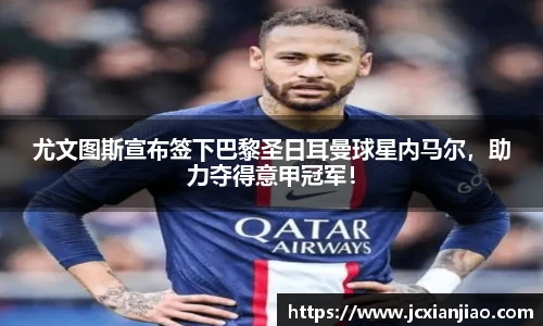 尤文图斯宣布签下巴黎圣日耳曼球星内马尔，助力夺得意甲冠军！