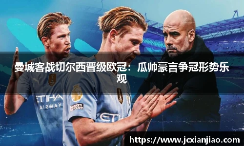曼城客战切尔西晋级欧冠：瓜帅豪言争冠形势乐观