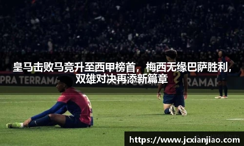 皇马击败马竞升至西甲榜首，梅西无缘巴萨胜利，双雄对决再添新篇章
