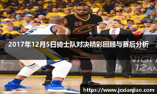 2017年12月5日骑士队对决精彩回顾与赛后分析