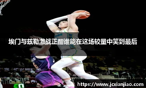 埃门与兹勒激战正酣谁能在这场较量中笑到最后