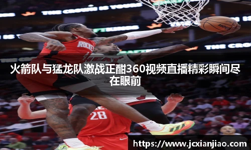 火箭队与猛龙队激战正酣360视频直播精彩瞬间尽在眼前