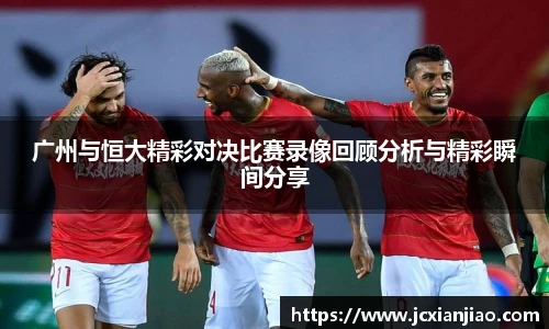广州与恒大精彩对决比赛录像回顾分析与精彩瞬间分享