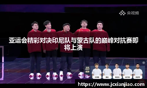 亚运会精彩对决印尼队与蒙古队的巅峰对抗赛即将上演