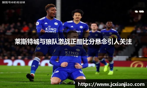 莱斯特城与狼队激战正酣比分悬念引人关注