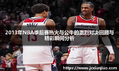 2013年NBA季后赛热火与公牛的激烈对决回顾与精彩瞬间分析