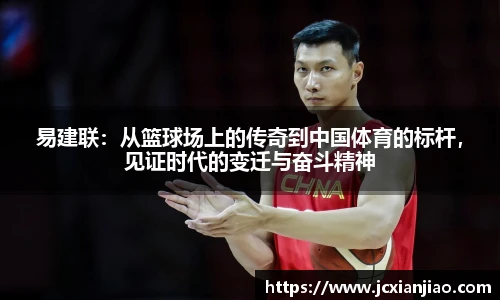 易建联：从篮球场上的传奇到中国体育的标杆，见证时代的变迁与奋斗精神