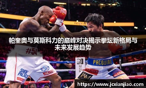 帕奎奥与莫斯科力的巅峰对决揭示拳坛新格局与未来发展趋势
