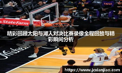 精彩回顾太阳与湖人对决比赛录像全程回放与精彩瞬间分析