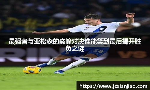最强者与亚松森的巅峰对决谁能笑到最后揭开胜负之谜