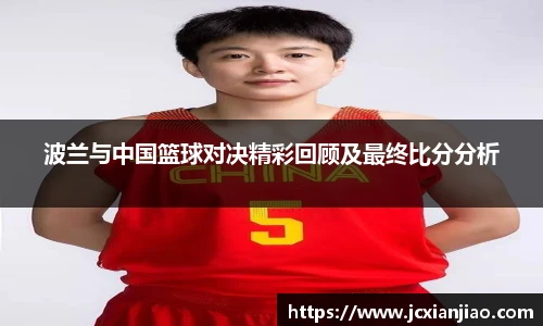 波兰与中国篮球对决精彩回顾及最终比分分析